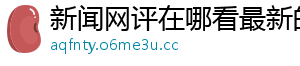 新闻网评在哪看最新的